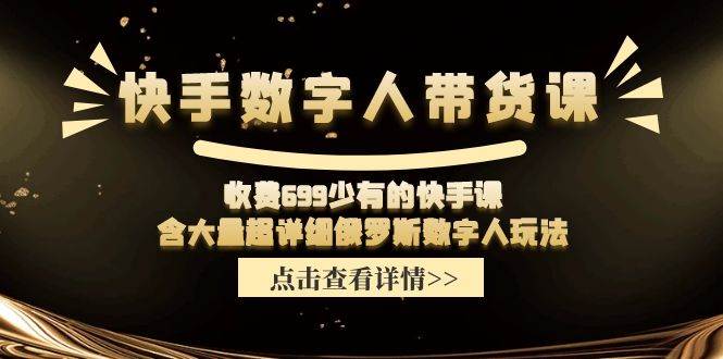 快手数字人带货课，收费699少有的快手课，含大量超详细数字人玩法-时光资源网