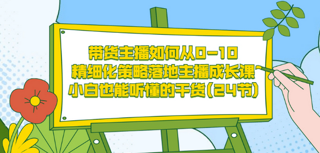 带货主播如何从0-10，精细化策略落地主播成长课，小白也能听懂的干货(24节)-时光资源网