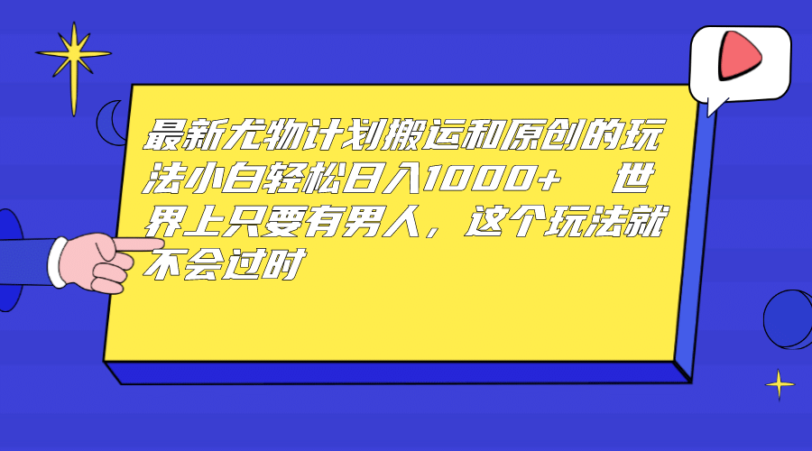 最新尤物计划搬运和原创玩法：小白日入1000+ 世上只要有男人，玩法就不过时-时光资源网