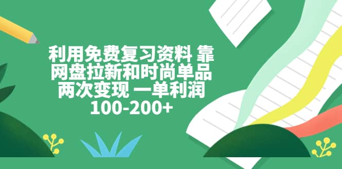利用免费复习资料 靠网盘拉新和时尚单品两次变现 一单利润100-200+-时光资源网