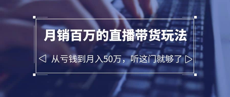 老板必学：月销-百万的直播带货玩法，从亏钱到月入50万，听这门就够了-时光资源网