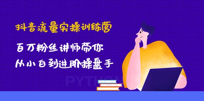 抖音流量实操训练营：百万粉丝讲师带你从小白到进阶操盘手-时光资源网