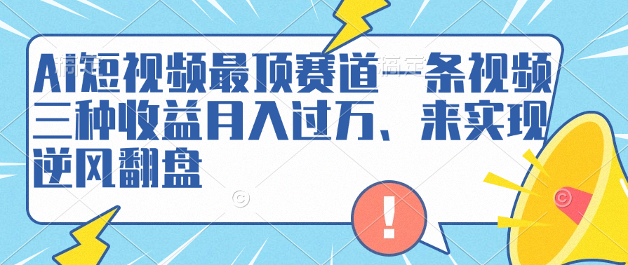 AI短视频最顶赛道，一条视频三种收益月入过万、来实现逆风翻盘-时光资源网