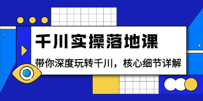 千川实操落地课：带你深度玩转千川，核心细节详解（18节课时）-时光资源网