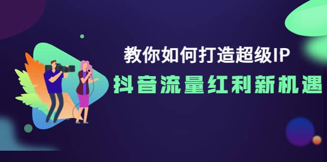 教你如何打造超级IP，抖音流量红利新机遇-时光资源网