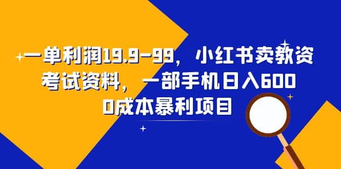 一单利润19.9-99，小红书卖教资考试资料，一部手机日入600（教程+资料）-时光资源网