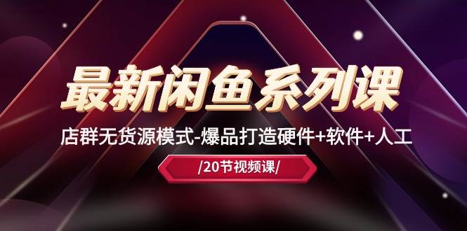 最新闲鱼系列课，店群无货源模式-爆品打造硬件+软件+人工（20节课）-时光资源网