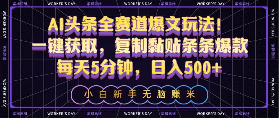 AI头条全赛道爆文玩法！一键获取，复制黏贴条条爆款，每天5分钟，日入500+-时光资源网