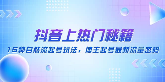 抖音上热门秘籍：15种自然流起号玩法，博主起号最新流量密码-时光资源网