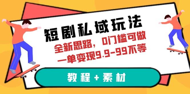 短剧私域玩法，全新思路，0门槛可做，一单变现9.9-99不等（教程+素材）-时光资源网