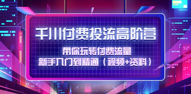 千川付费投流高阶训练营：带你玩转付费流量，新手入门到精通（视频+资料）-时光资源网
