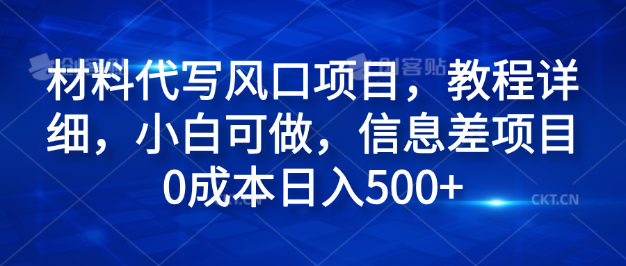 材料代写风口项目，教程详细，小白可做，信息差项目0成本日入500+-时光资源网