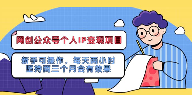 网创公众号个人IP变现项目：新手可操作，每天两小时，坚持两三个月会有效果-时光资源网