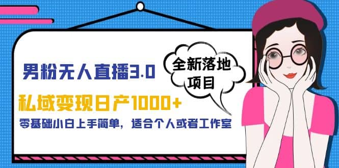 男粉无人直播3.0私域变现日产1000+，零基础小白上手简单，适合个人或工作室-时光资源网