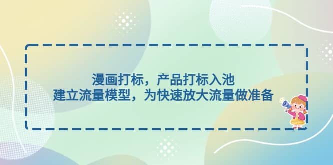 漫画打标，产品打标入池，建立流量模型，为快速放大流量做准备-时光资源网