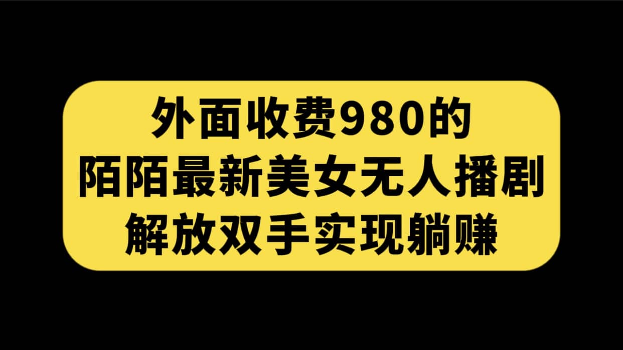 外面收费980陌陌最新美女无人播剧玩法 解放双手实现躺赚（附100G影视资源）-时光资源网