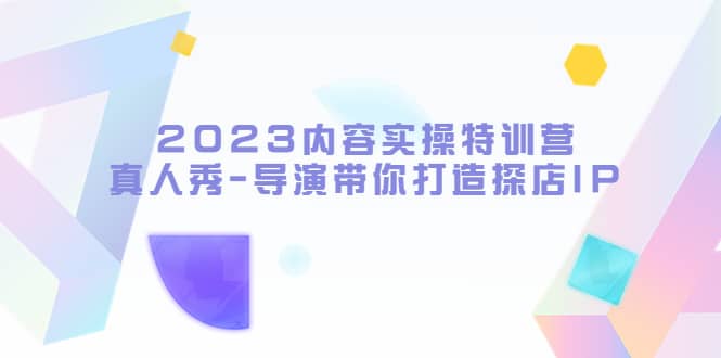 2023内容实操特训营，真人秀-导演带你打造探店IP-时光资源网