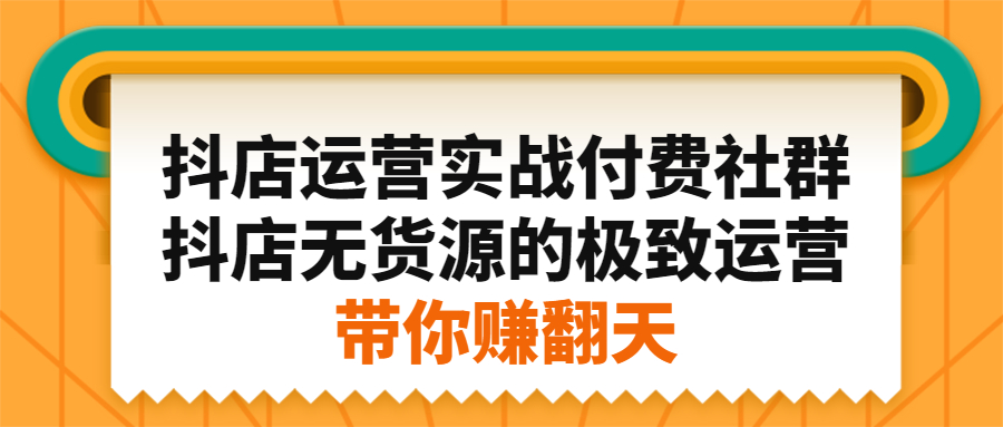 抖店运营实战付费社群，抖店无货源的极致运营带你赚翻天-时光资源网