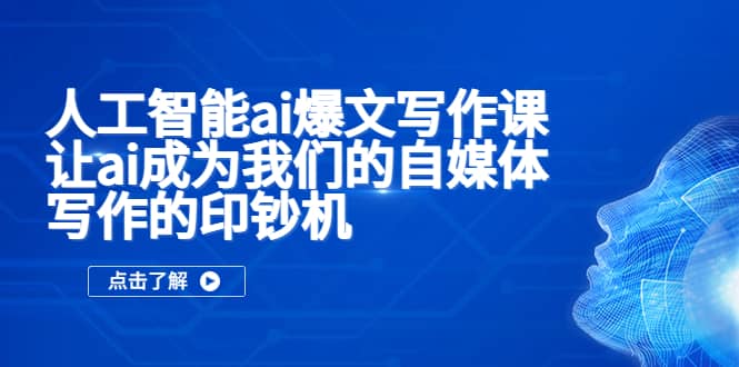 人工智能ai爆文写作课，让ai成为我们的自媒体写作的印钞机-时光资源网