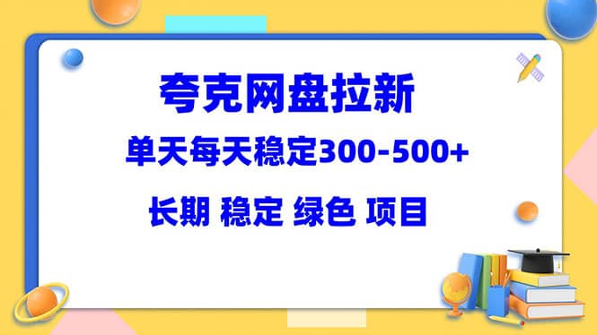 夸克网盘拉新项目：单天稳定300-500＋长期 稳定 绿色（教程+资料素材）-时光资源网