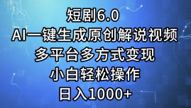 一键生成原创解说视频I，短剧6.0 AI，小白轻松操作，日入1000+，多平台多方式变现-时光资源网