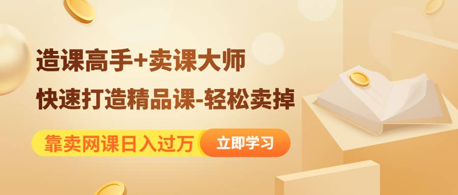 《造课高手+卖课大师》快速打造精品课-轻松卖掉-时光资源网