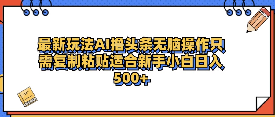 最新AI头条撸收益，日入500＋  只需无脑粘贴复制-时光资源网