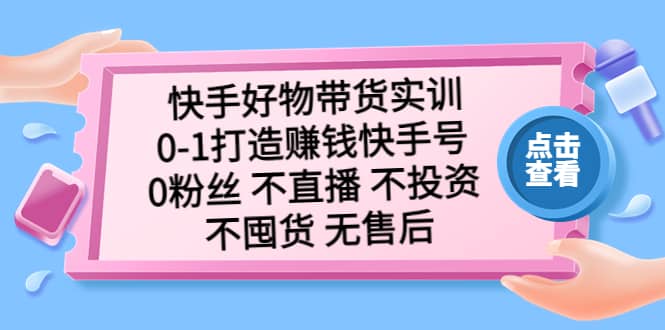 快手好物带货实训：0-1打造赚钱快手号 0粉丝 不直播 不投资 不囤货 无售后-时光资源网