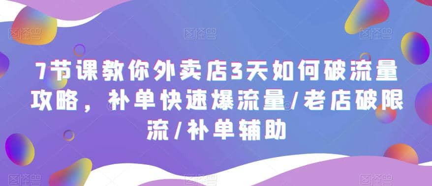 7节课教你外卖店3天如何破流量攻略，补单快速爆流量/老店破限流/补单辅助-时光资源网