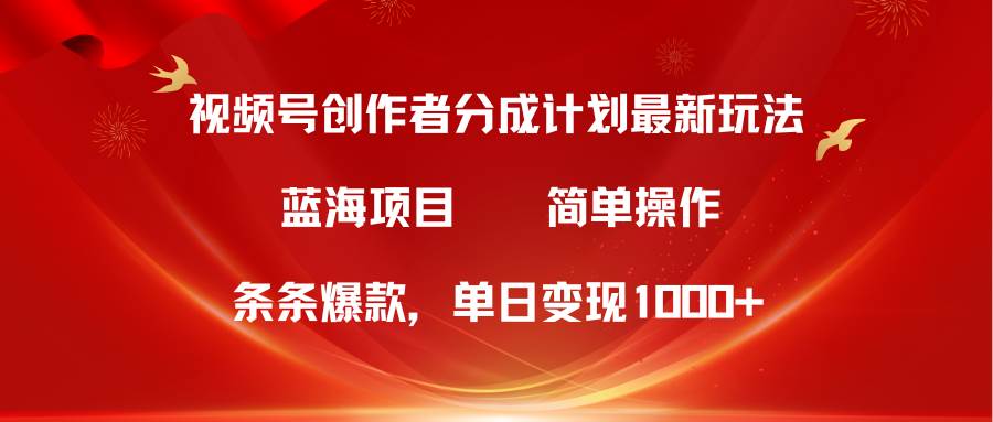 视频号创作者分成5.0，最新方法，条条爆款，简单无脑，单日变现1000+-时光资源网