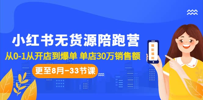 小红书无货源陪跑营：从0-1从开店到爆单 单店30万销售额（更至8月-33节课）-时光资源网