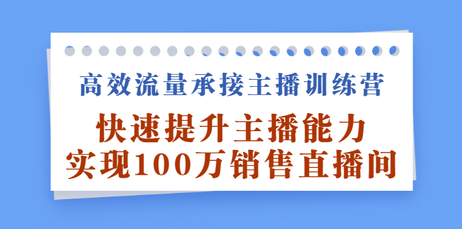 高效流量承接主播训练营：快速提升主播能力,实现100万销售直播间-时光资源网
