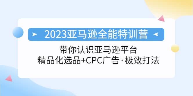 2023亚马逊全能特训营：玩转亚马逊平台+精品化·选品+CPC广告·极致打法-时光资源网