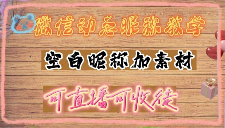微信动态昵称设置方法，可抖音直播引流，日赚上百【详细视频教程+素材】-时光资源网