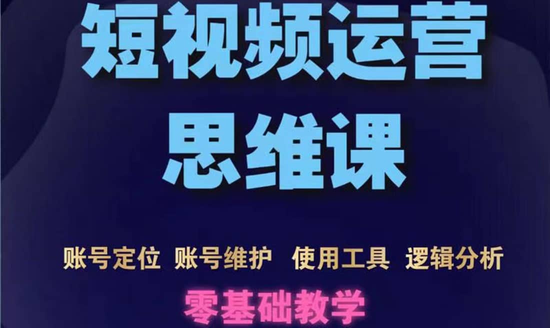 短视频运营思维课：账号定位+账号维护+使用工具+逻辑分析（10节课）-时光资源网