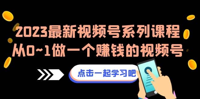 2023最新视频号系列课程，从0~1做一个赚钱的视频号（8节视频课）-时光资源网