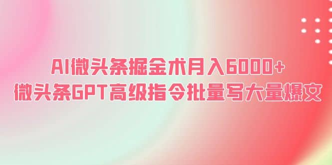 AI微头条掘金术月入6000+ 微头条GPT高级指令批量写大量爆文-时光资源网
