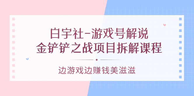 游戏号解说：金铲铲之战项目拆解课程，边游戏边赚钱美滋滋-时光资源网