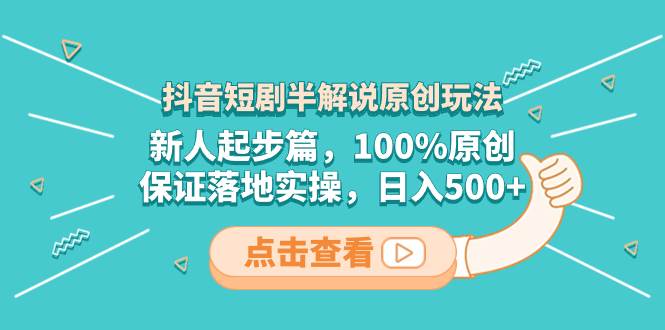 抖音短剧半解说原创玩法，新人起步篇，100%原创，保证落地实操，日入500+-时光资源网