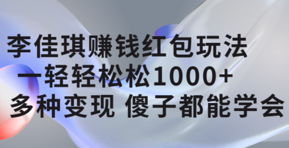 李佳琪赚钱红包玩法，一天轻轻松松1000+，多种变现，傻子都能学会-时光资源网