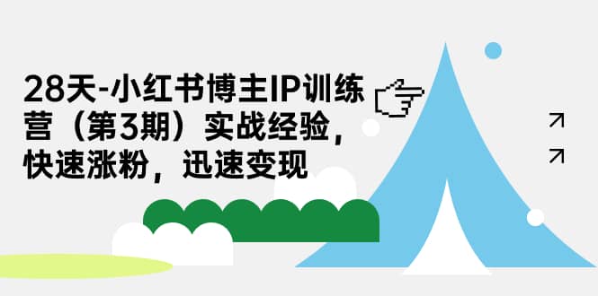 28天-小红书博主IP训练营（第3期）实战经验，快速涨粉，迅速变现-时光资源网