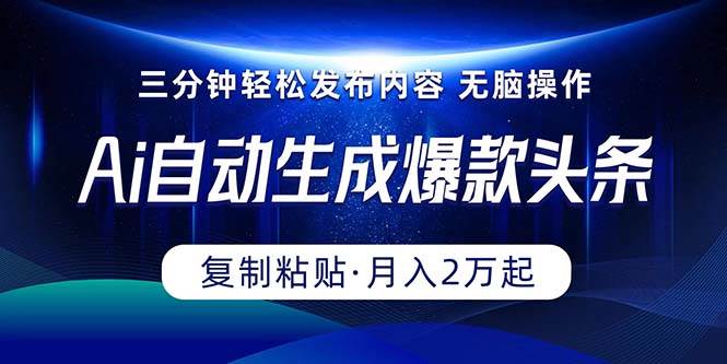 Ai一键自动生成爆款头条，三分钟快速生成，复制粘贴即可完成， 月入2万+-时光资源网