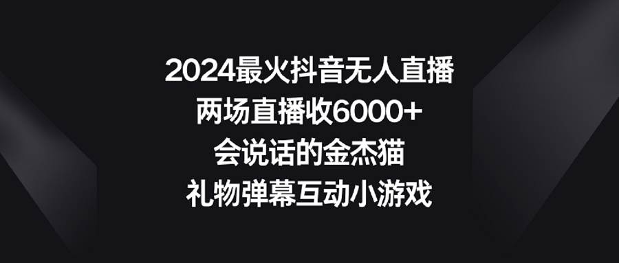 2024最火抖音无人直播，两场直播收6000+会说话的金杰猫 礼物弹幕互动小游戏-时光资源网