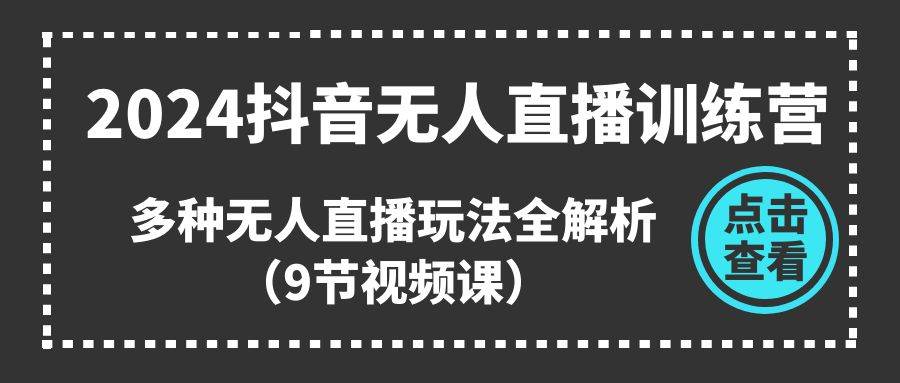 2024抖音无人直播训练营，多种无人直播玩法全解析（9节视频课）-时光资源网