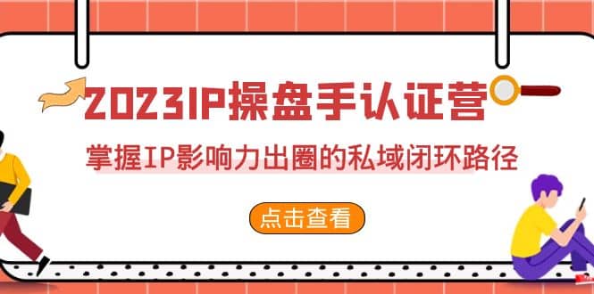 2023·IP操盘手·认证营·第2期，掌握IP影响力出圈的私域闭环路径（35节）-时光资源网