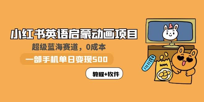 小红书英语启蒙动画项目：蓝海赛道 0成本，一部手机日入500+（教程+资源）-时光资源网