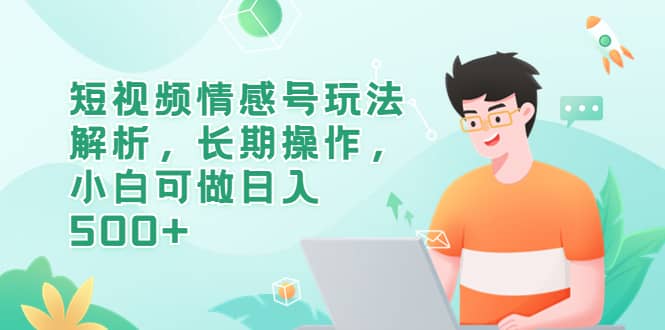 短视频情感号玩法解析，长期操作，小白可做日入500+-时光资源网