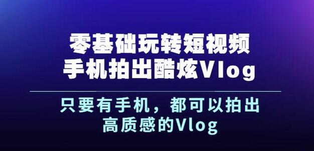 杨精坤零基础玩转短视频手机拍出酷炫Vlog，只要有手机就可以拍出高质感的Vlog-时光资源网