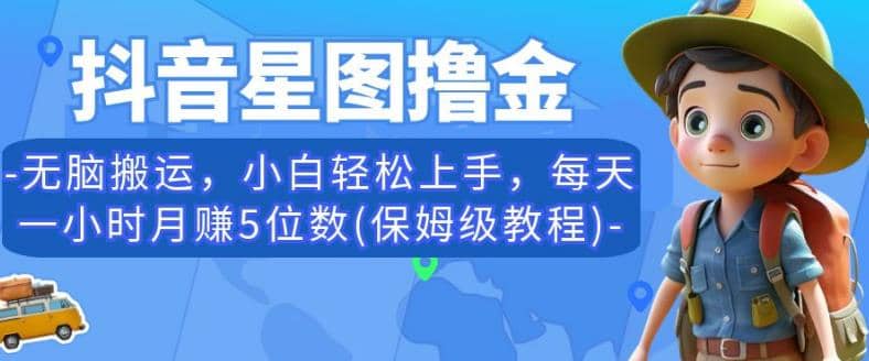 抖音星图撸金，无脑搬运，小白轻松上手，每天一小时月赚5位数(保姆级教程)【揭秘】-时光资源网