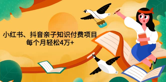重磅发布小红书、抖音亲子知识付费项目，每个月轻松4万+（价值888元）-时光资源网